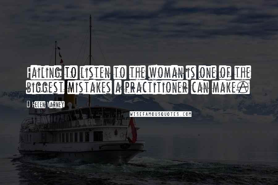 Helen Varney Quotes: Failing to listen to the woman is one of the biggest mistakes a practitioner can make.