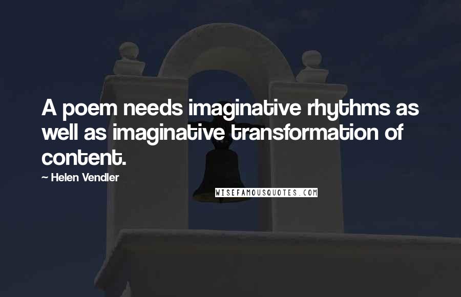 Helen Vendler Quotes: A poem needs imaginative rhythms as well as imaginative transformation of content.