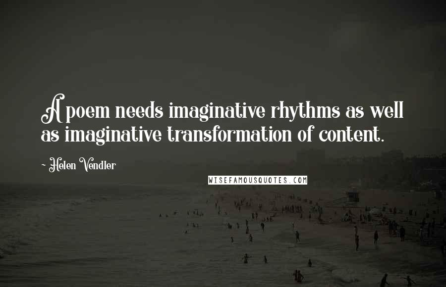 Helen Vendler Quotes: A poem needs imaginative rhythms as well as imaginative transformation of content.