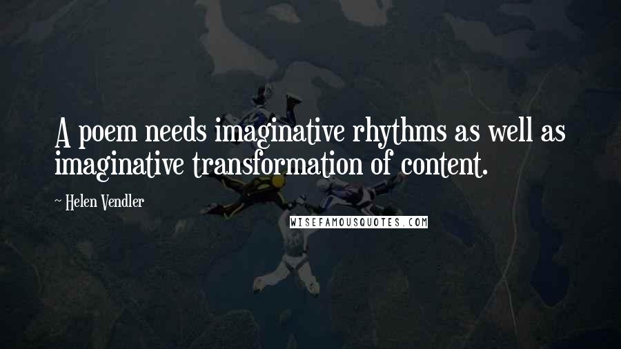 Helen Vendler Quotes: A poem needs imaginative rhythms as well as imaginative transformation of content.