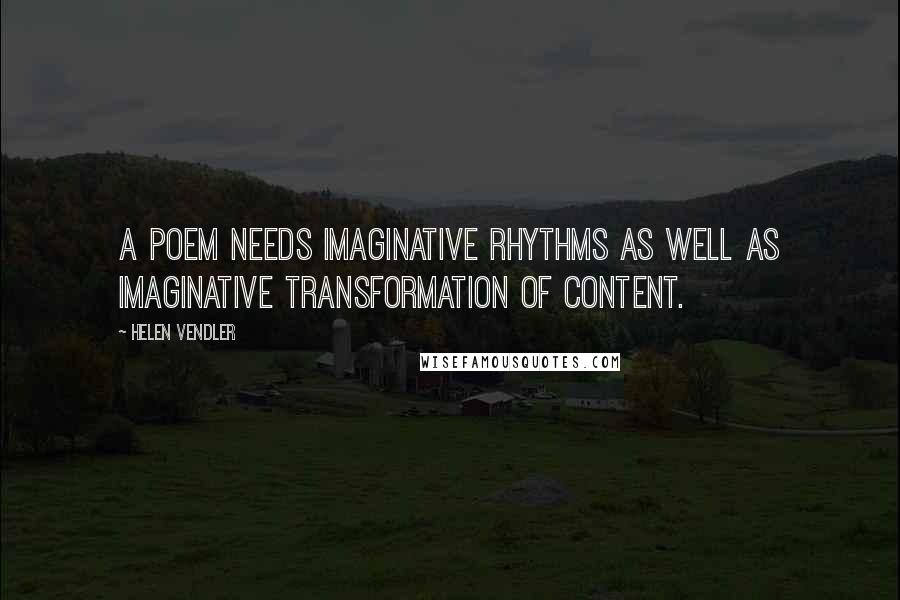 Helen Vendler Quotes: A poem needs imaginative rhythms as well as imaginative transformation of content.