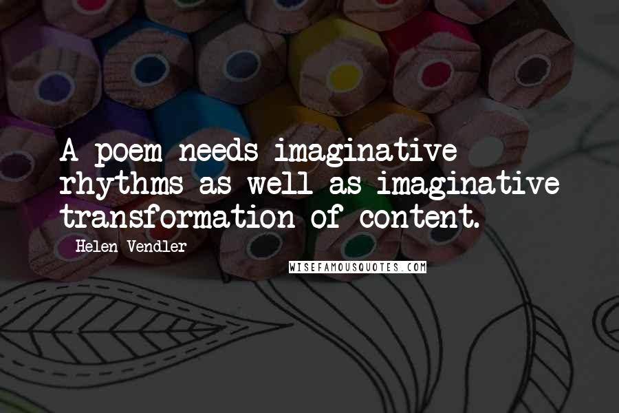 Helen Vendler Quotes: A poem needs imaginative rhythms as well as imaginative transformation of content.