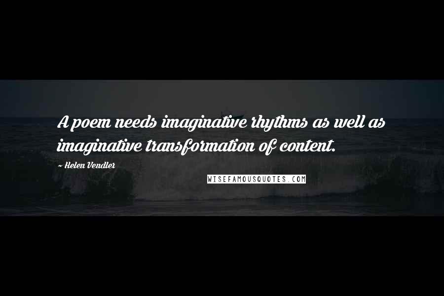 Helen Vendler Quotes: A poem needs imaginative rhythms as well as imaginative transformation of content.