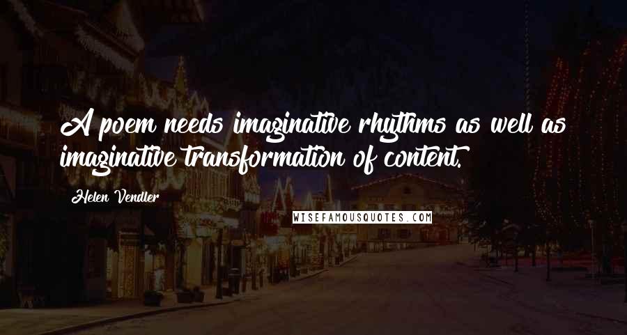 Helen Vendler Quotes: A poem needs imaginative rhythms as well as imaginative transformation of content.