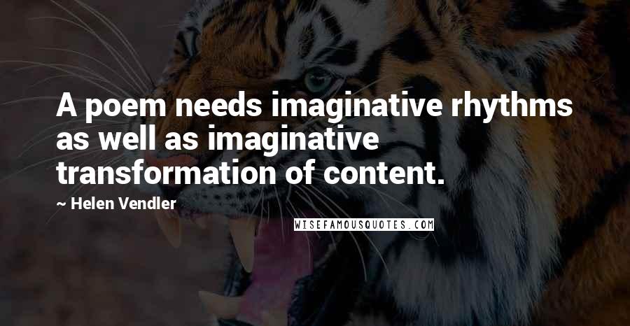 Helen Vendler Quotes: A poem needs imaginative rhythms as well as imaginative transformation of content.