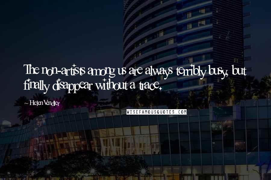 Helen Vendler Quotes: The non-artists among us are always terribly busy, but finally disappear without a trace.