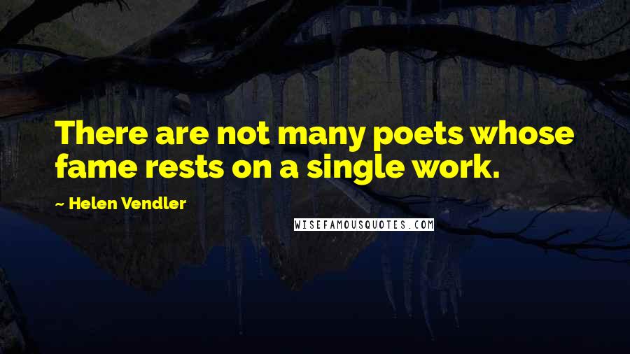 Helen Vendler Quotes: There are not many poets whose fame rests on a single work.