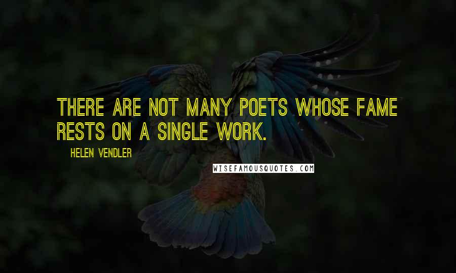 Helen Vendler Quotes: There are not many poets whose fame rests on a single work.