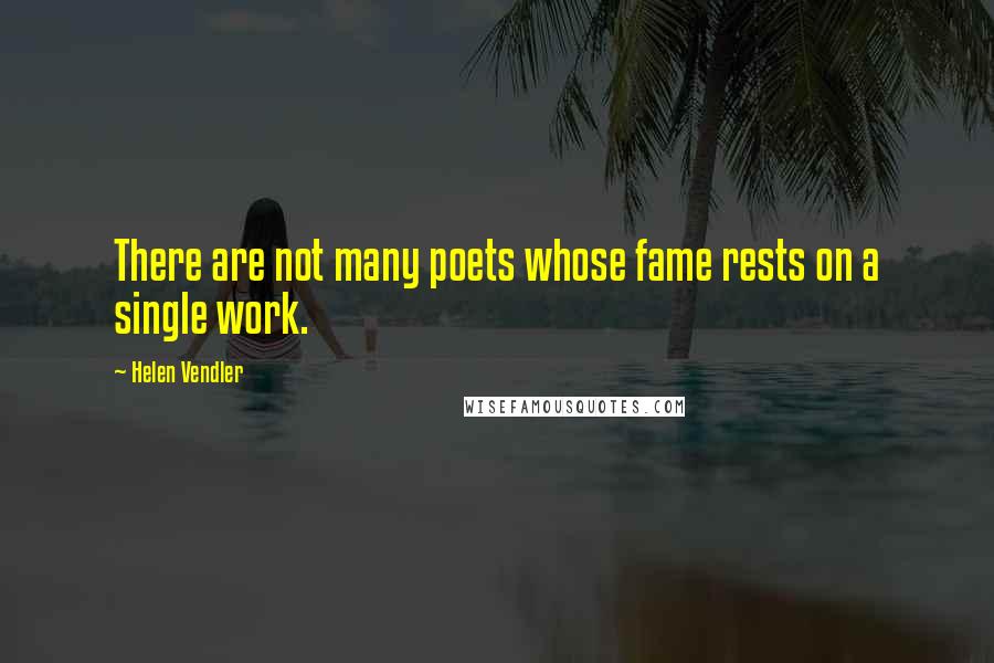 Helen Vendler Quotes: There are not many poets whose fame rests on a single work.