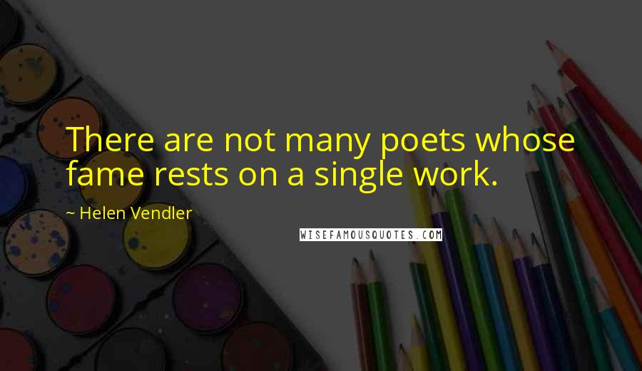 Helen Vendler Quotes: There are not many poets whose fame rests on a single work.