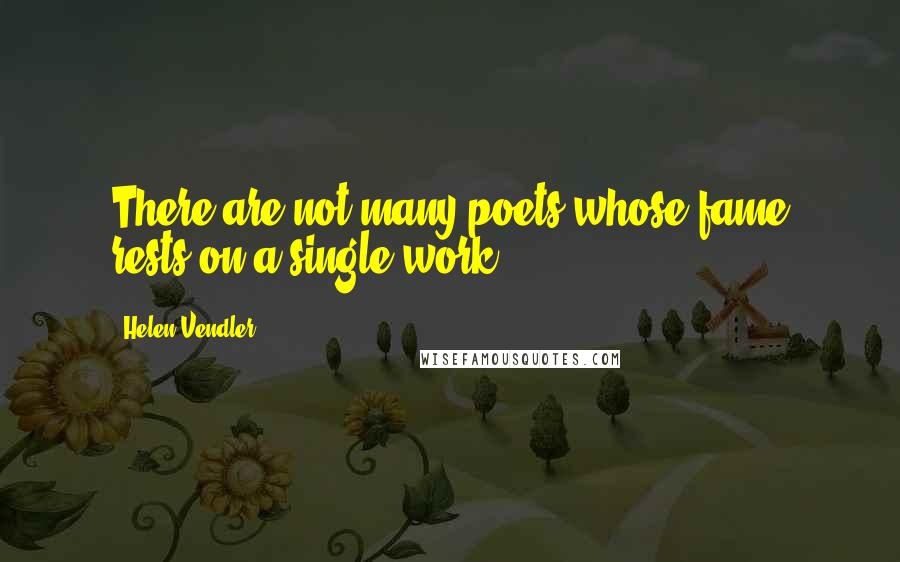 Helen Vendler Quotes: There are not many poets whose fame rests on a single work.