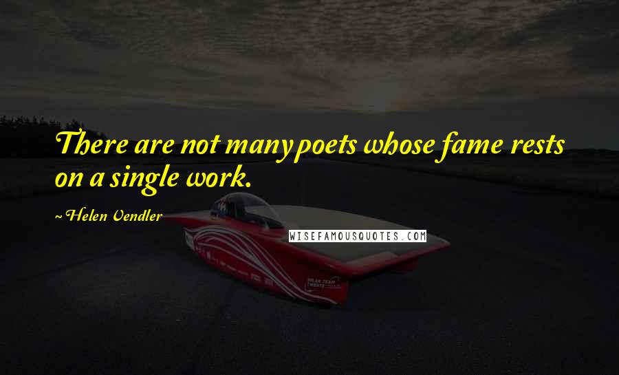 Helen Vendler Quotes: There are not many poets whose fame rests on a single work.