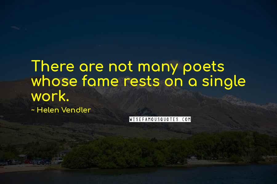 Helen Vendler Quotes: There are not many poets whose fame rests on a single work.