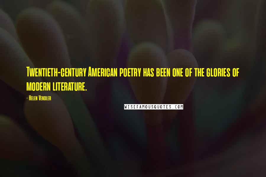 Helen Vendler Quotes: Twentieth-century American poetry has been one of the glories of modern literature.