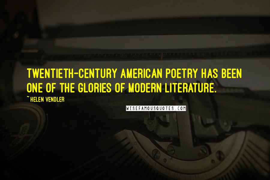 Helen Vendler Quotes: Twentieth-century American poetry has been one of the glories of modern literature.