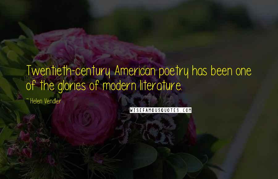 Helen Vendler Quotes: Twentieth-century American poetry has been one of the glories of modern literature.