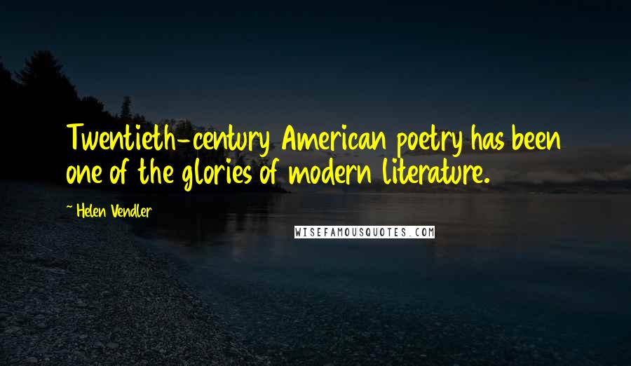 Helen Vendler Quotes: Twentieth-century American poetry has been one of the glories of modern literature.