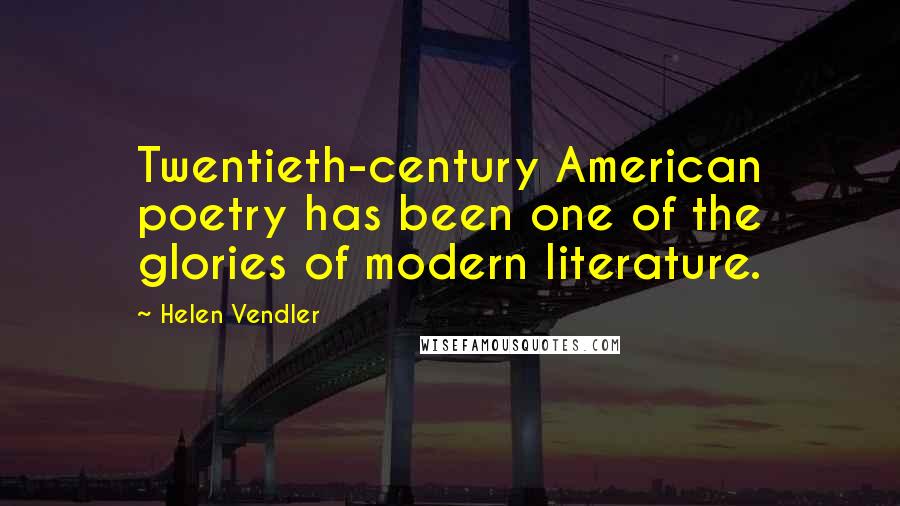 Helen Vendler Quotes: Twentieth-century American poetry has been one of the glories of modern literature.