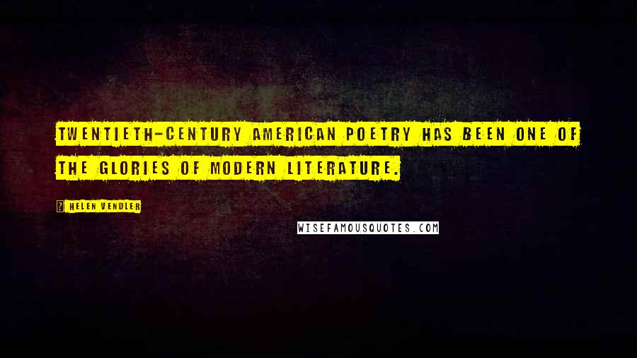 Helen Vendler Quotes: Twentieth-century American poetry has been one of the glories of modern literature.