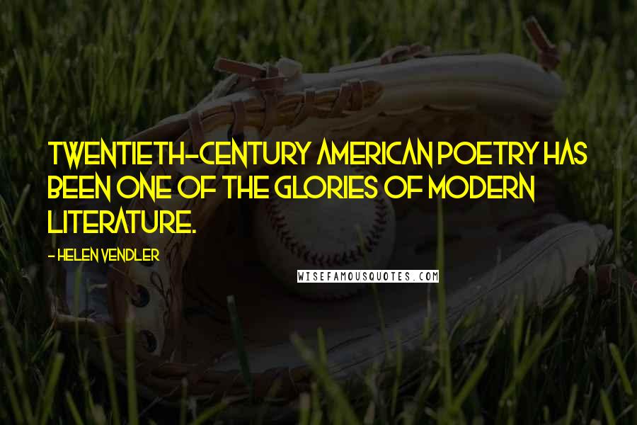 Helen Vendler Quotes: Twentieth-century American poetry has been one of the glories of modern literature.