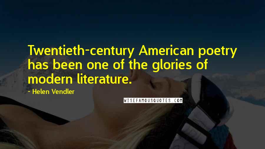 Helen Vendler Quotes: Twentieth-century American poetry has been one of the glories of modern literature.