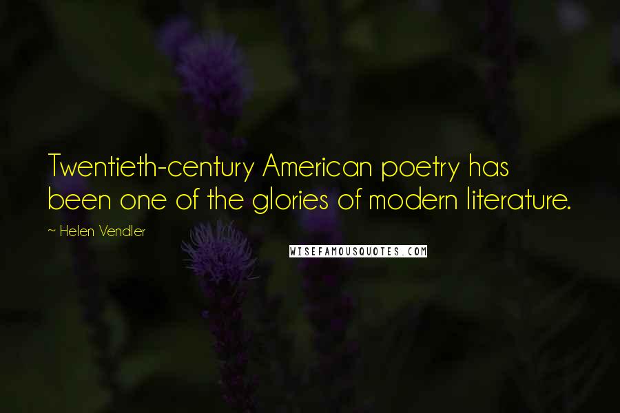 Helen Vendler Quotes: Twentieth-century American poetry has been one of the glories of modern literature.