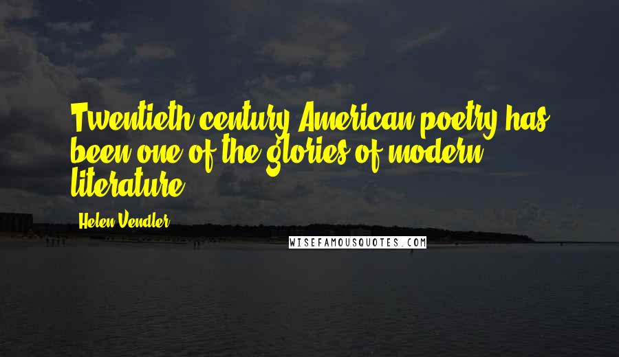 Helen Vendler Quotes: Twentieth-century American poetry has been one of the glories of modern literature.