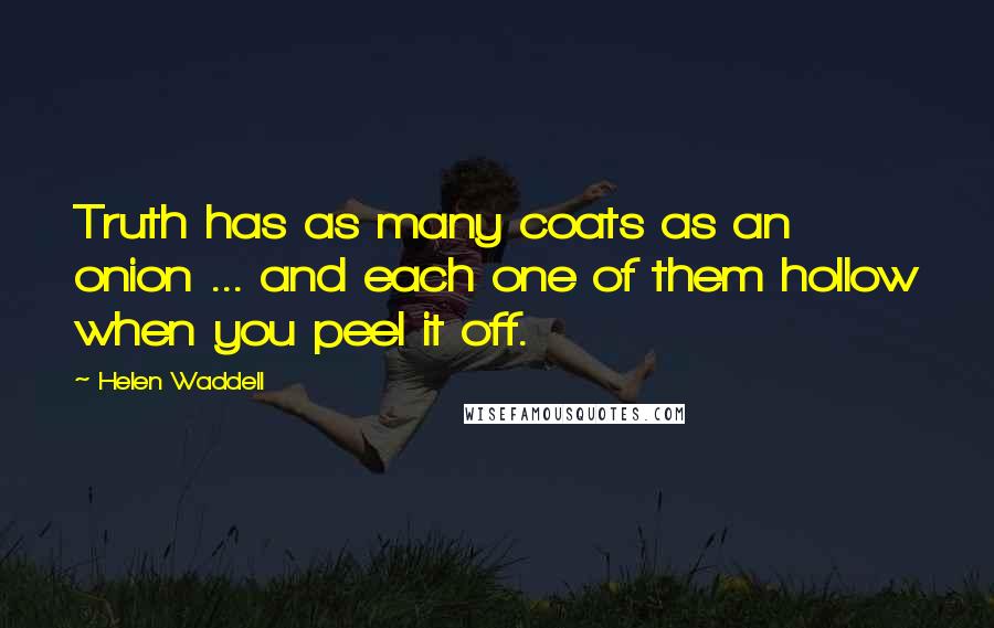 Helen Waddell Quotes: Truth has as many coats as an onion ... and each one of them hollow when you peel it off.