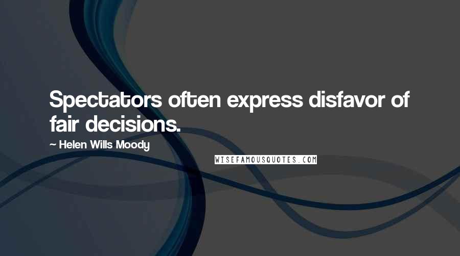 Helen Wills Moody Quotes: Spectators often express disfavor of fair decisions.