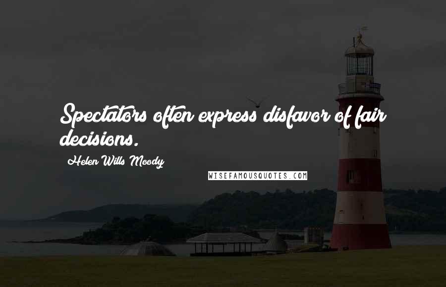 Helen Wills Moody Quotes: Spectators often express disfavor of fair decisions.