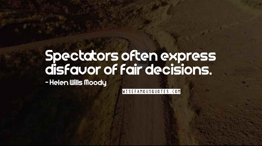 Helen Wills Moody Quotes: Spectators often express disfavor of fair decisions.