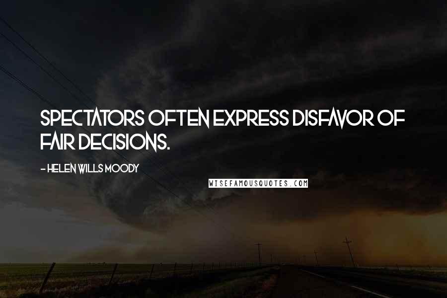 Helen Wills Moody Quotes: Spectators often express disfavor of fair decisions.