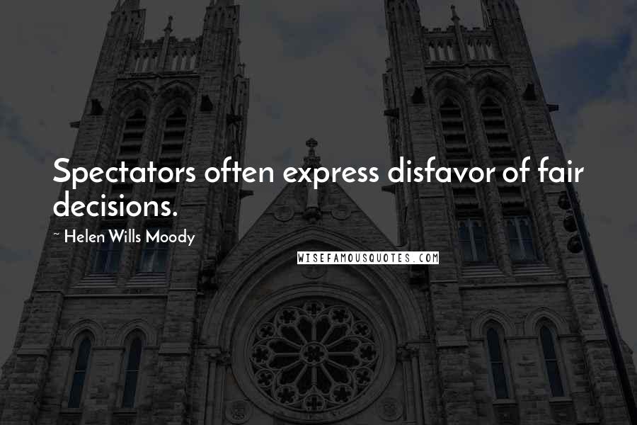 Helen Wills Moody Quotes: Spectators often express disfavor of fair decisions.