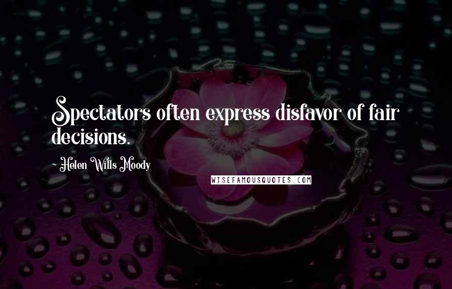 Helen Wills Moody Quotes: Spectators often express disfavor of fair decisions.