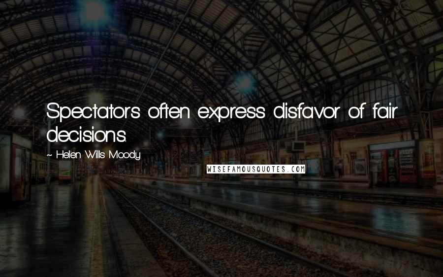 Helen Wills Moody Quotes: Spectators often express disfavor of fair decisions.