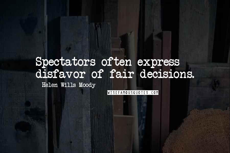 Helen Wills Moody Quotes: Spectators often express disfavor of fair decisions.