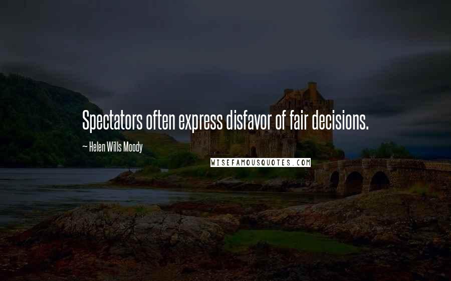 Helen Wills Moody Quotes: Spectators often express disfavor of fair decisions.