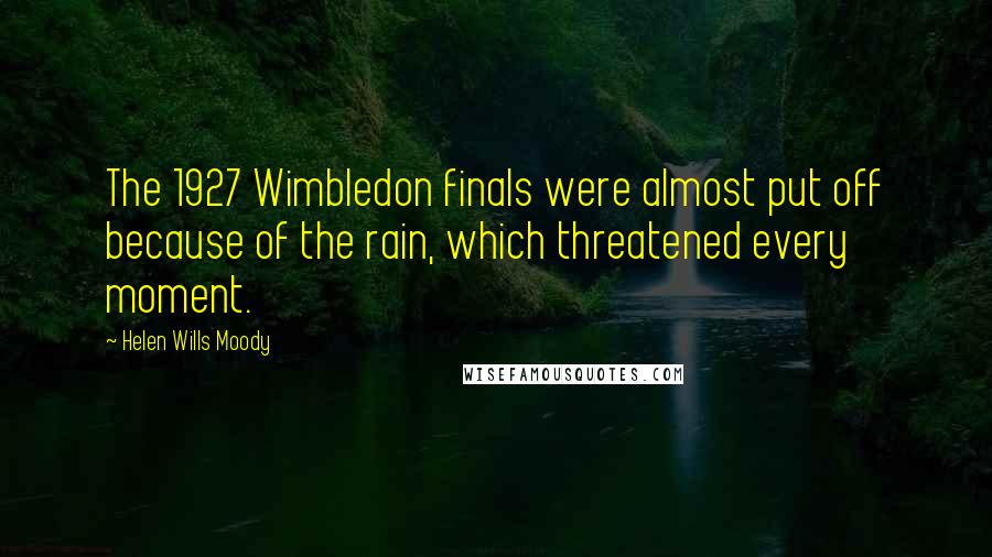 Helen Wills Moody Quotes: The 1927 Wimbledon finals were almost put off because of the rain, which threatened every moment.