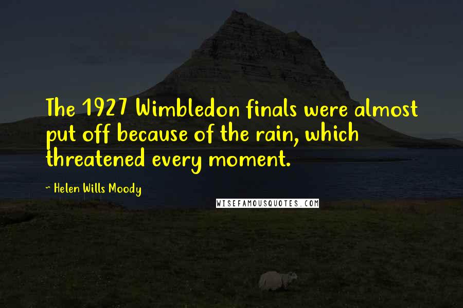 Helen Wills Moody Quotes: The 1927 Wimbledon finals were almost put off because of the rain, which threatened every moment.