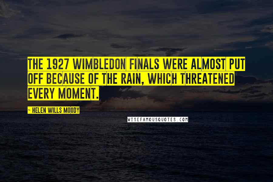 Helen Wills Moody Quotes: The 1927 Wimbledon finals were almost put off because of the rain, which threatened every moment.
