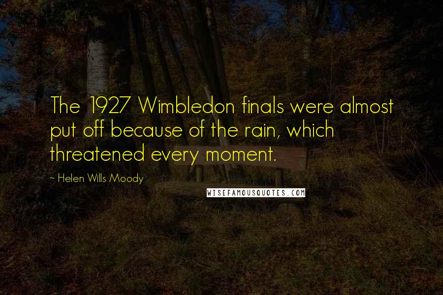 Helen Wills Moody Quotes: The 1927 Wimbledon finals were almost put off because of the rain, which threatened every moment.