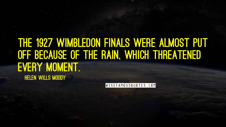 Helen Wills Moody Quotes: The 1927 Wimbledon finals were almost put off because of the rain, which threatened every moment.