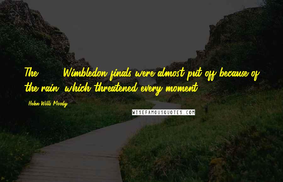 Helen Wills Moody Quotes: The 1927 Wimbledon finals were almost put off because of the rain, which threatened every moment.