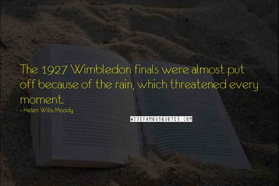 Helen Wills Moody Quotes: The 1927 Wimbledon finals were almost put off because of the rain, which threatened every moment.