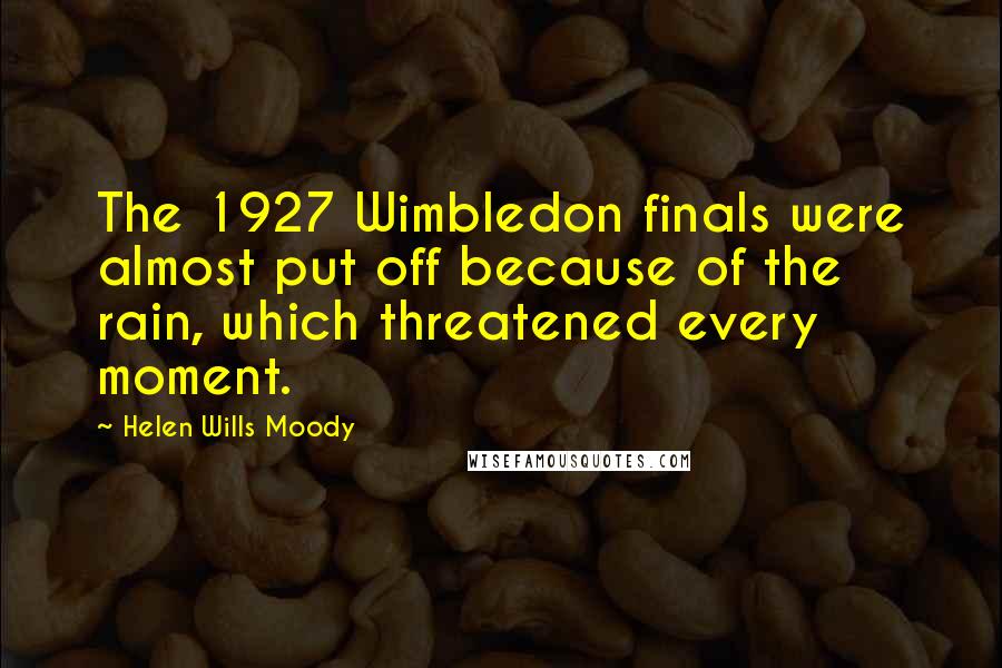 Helen Wills Moody Quotes: The 1927 Wimbledon finals were almost put off because of the rain, which threatened every moment.