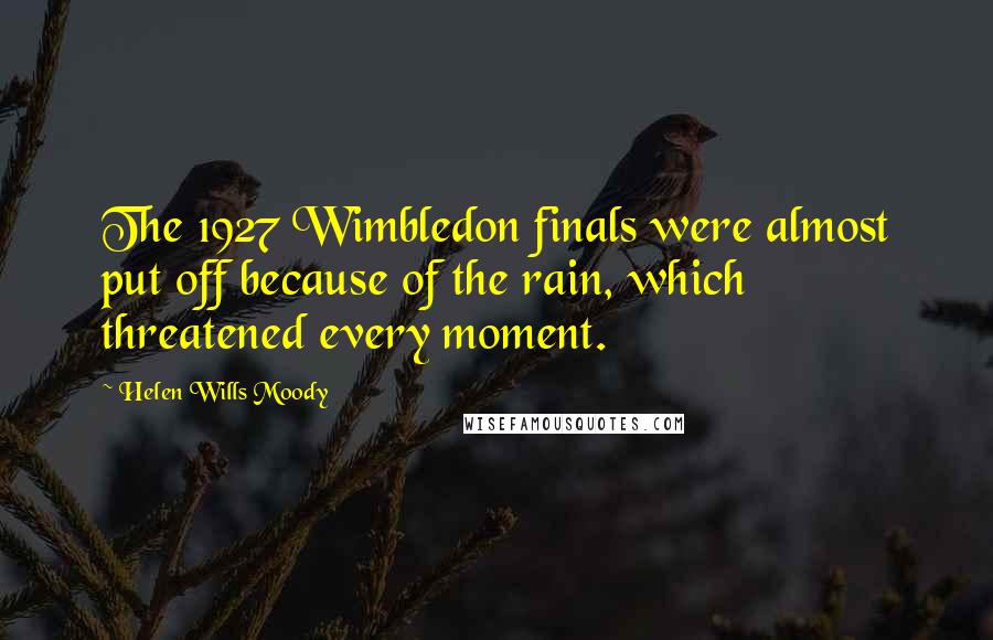 Helen Wills Moody Quotes: The 1927 Wimbledon finals were almost put off because of the rain, which threatened every moment.
