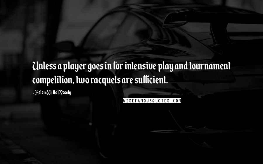 Helen Wills Moody Quotes: Unless a player goes in for intensive play and tournament competition, two racquets are sufficient.