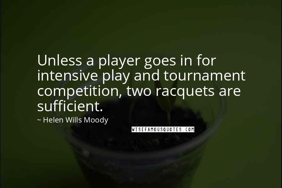 Helen Wills Moody Quotes: Unless a player goes in for intensive play and tournament competition, two racquets are sufficient.