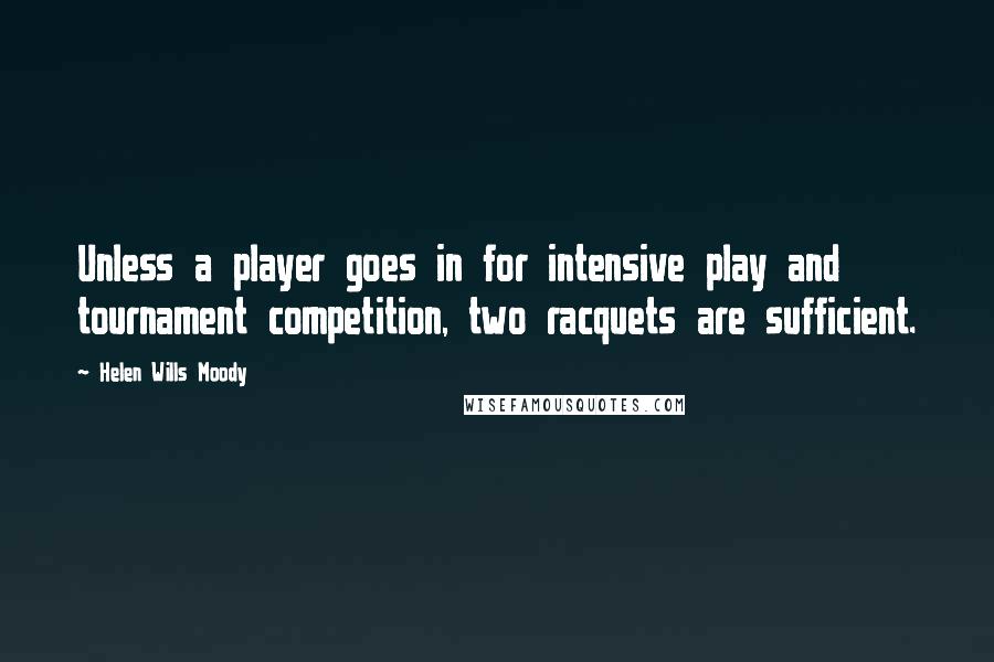 Helen Wills Moody Quotes: Unless a player goes in for intensive play and tournament competition, two racquets are sufficient.
