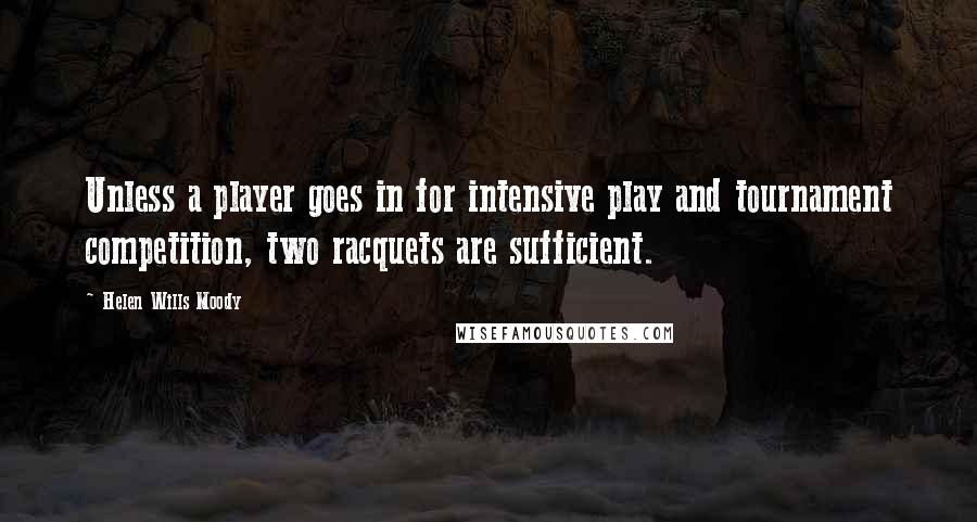 Helen Wills Moody Quotes: Unless a player goes in for intensive play and tournament competition, two racquets are sufficient.